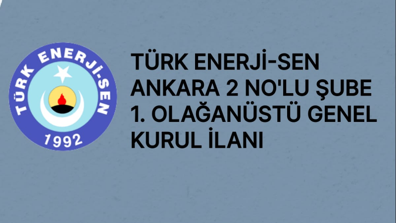 TÜRK ENERJİ-SEN ANKARA 2'NOLU ŞUBE 1.OLAĞANÜSTÜ GENEL KURUL İLANI