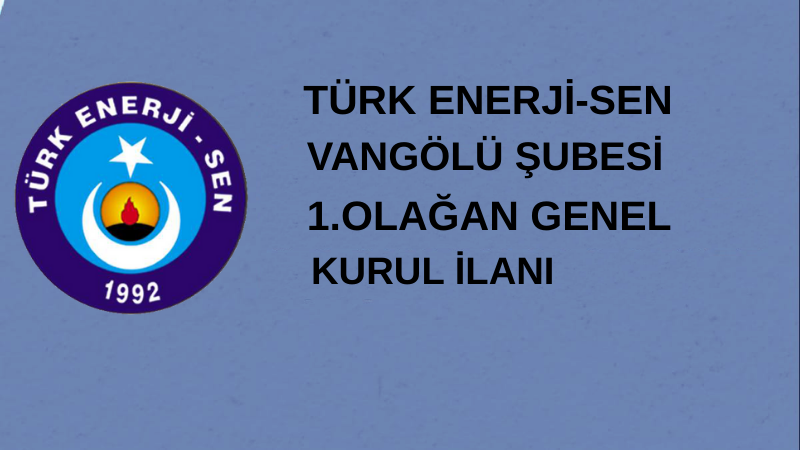 TÜRK ENERJİ-SEN VANGÖLÜ ŞUBESİ 1.OLAĞAN GENEL KURUL İLANI